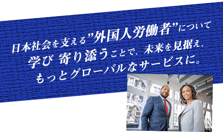 日本社会を支える外国人労働者について、学び寄り添うことで、未来を見据えあなたのサービスをもっとグローバルに